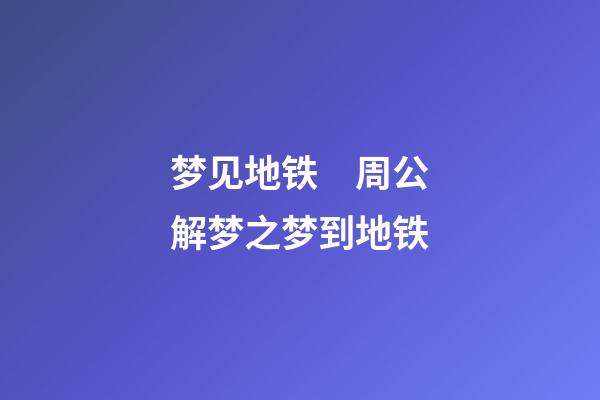 梦见地铁　周公解梦之梦到地铁